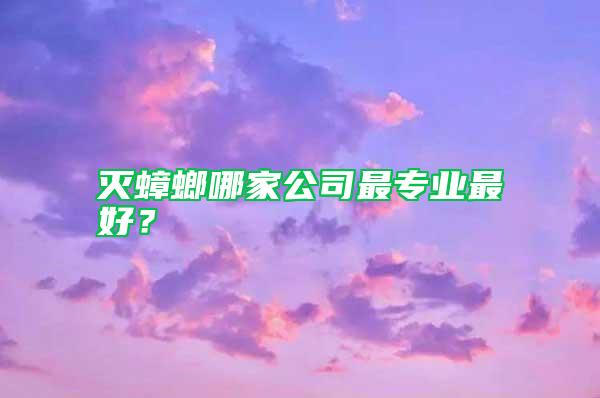 灭蟑螂哪家公司最专业最好？